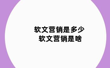 软文营销是多少 软文营销是啥
